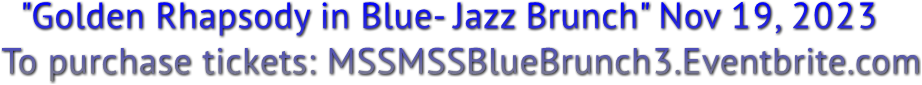 &quot;Golden Rhapsody in Blue- Jazz Brunch&quot; Nov 19, 2023
     To purchase tickets: MSSMSSBlueBrunch3.Eventbrite.com